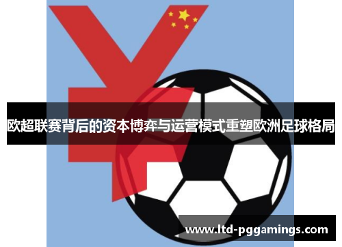 欧超联赛背后的资本博弈与运营模式重塑欧洲足球格局