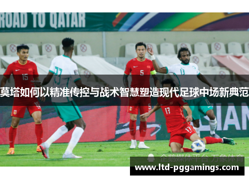 莫塔如何以精准传控与战术智慧塑造现代足球中场新典范 莫塔如何以精准传控与战术智慧塑造现代足球中场新典范
