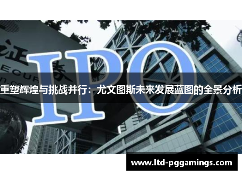 重塑辉煌与挑战并行:尤文图斯未来发展蓝图的全景分析 重塑辉煌与挑战并行:尤文图斯未来发展蓝图的全景分析