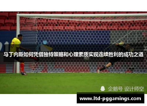 马丁内斯如何凭借独特策略和心理素质实现连续胜利的成功之道 马丁内斯如何凭借独特策略和心理素质实现连续胜利的成功之道