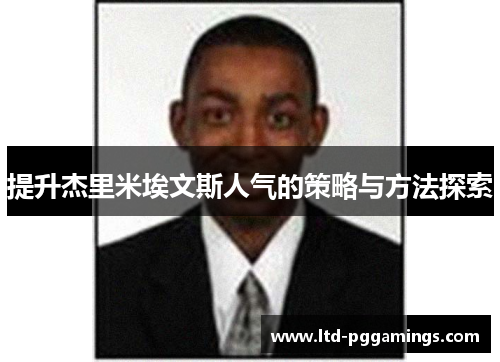 提升杰里米埃文斯人气的策略与方法探索 提升杰里米埃文斯人气的策略与方法探索