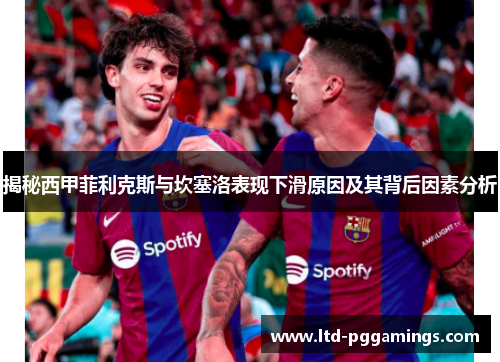 揭秘西甲菲利克斯与坎塞洛表现下滑原因及其背后因素分析 揭秘西甲菲利克斯与坎塞洛表现下滑原因及其背后因素分析