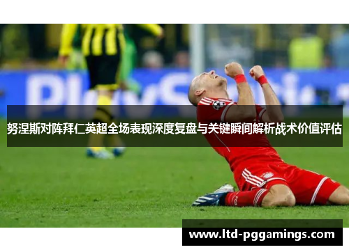 努涅斯对阵拜仁英超全场表现深度复盘与关键瞬间解析战术价值评估