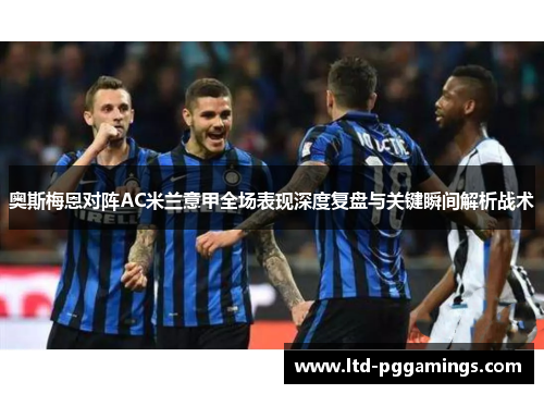奥斯梅恩对阵AC米兰意甲全场表现深度复盘与关键瞬间解析战术