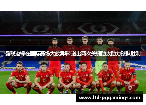 曼联边锋在国际赛场大放异彩 送出两次关键助攻助力球队胜利