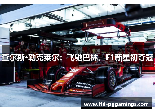 查尔斯·勒克莱尔：飞驰巴林，F1新星初夺冠