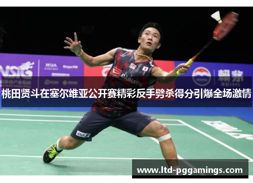 桃田贤斗在塞尔维亚公开赛精彩反手劈杀得分引爆全场激情