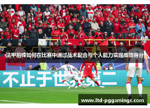法甲前锋如何在比赛中通过战术配合与个人能力实现高效得分